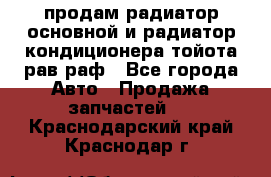 продам радиатор основной и радиатор кондиционера тойота рав раф - Все города Авто » Продажа запчастей   . Краснодарский край,Краснодар г.